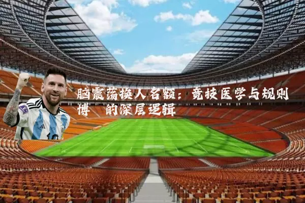 脑震荡换人名额:竞技医学与规则博弈的深层逻辑