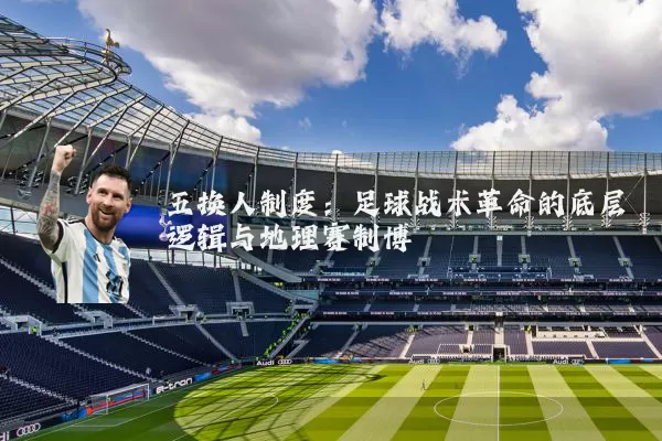 五换人制度:足球战术革命的底层逻辑与地理赛制博弈