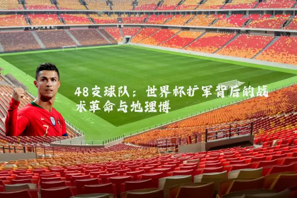 48支球队：世界杯扩军背后的战术革命与地理博弈