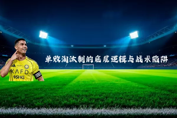 单败淘汰制的底层逻辑与战术陷阱