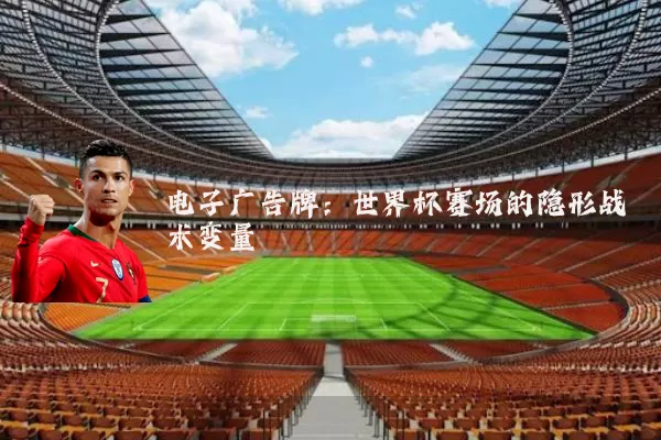 电子广告牌:世界杯赛场的隐形战术变量