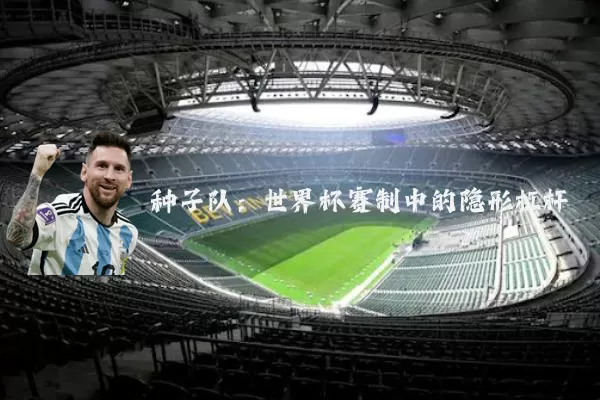 种子队：世界杯赛制中的隐形杠杆